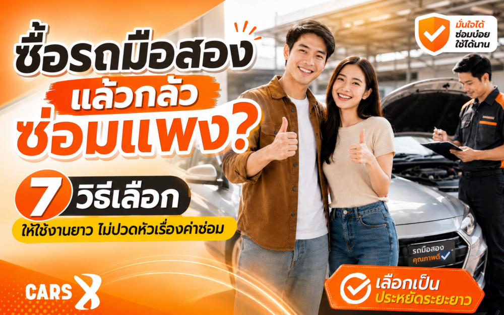 ซื้อรถมือสองแล้วกลัวซ่อมแพง? 7 วิธีเลือกให้ใช้งานยาว ไม่ปวดหัวเรื่องค่าซ่อม